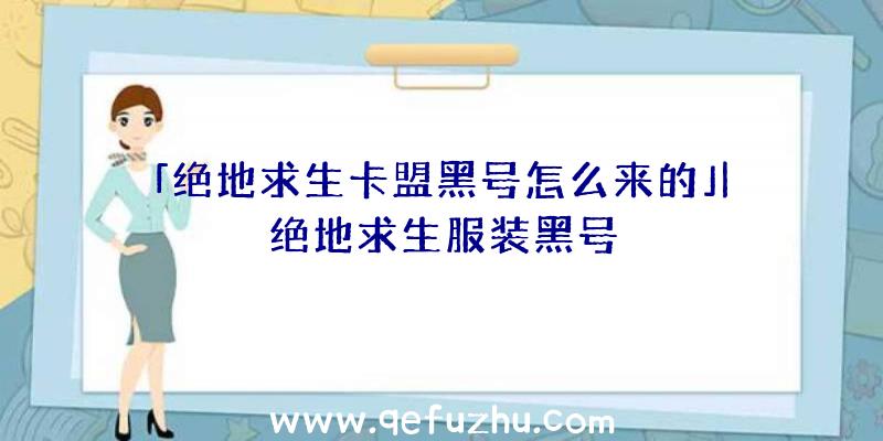 「绝地求生卡盟黑号怎么来的」|绝地求生服装黑号